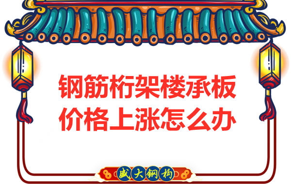 太原鋼筋桁架樓承板廠家:如何正確看待價格上漲趨勢