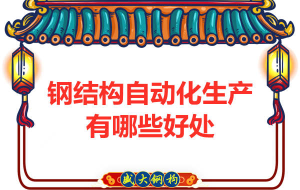 鋼結構公司引進自動化生產(chǎn)線的好處主要有哪些