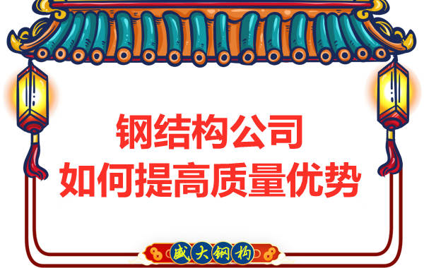 鋼結構公司如何來提高質(zhì)量優(yōu)勢