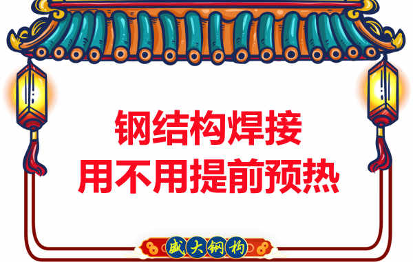 山西鋼結(jié)構(gòu)加工廠,焊接前還用預(yù)熱?