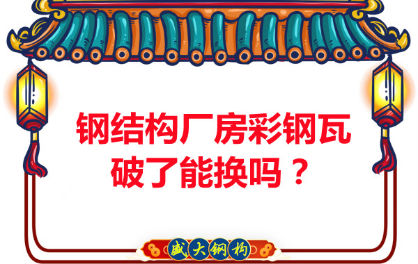 鋼結(jié)構(gòu)廠房彩鋼瓦破了能換嗎?聽聽大同鋼結(jié)構(gòu)公司怎么說
