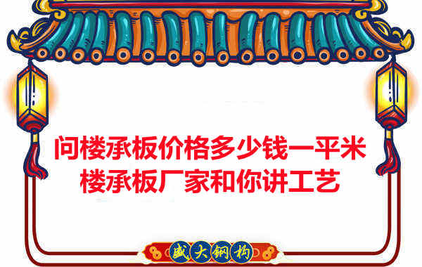 問(wèn)樓承板價(jià)格多少錢(qián)一平米?樓承板廠家和你講工藝