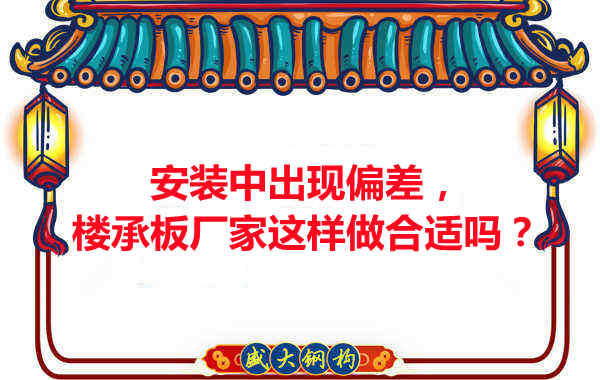 安裝過(guò)程中出現(xiàn)偏差,樓承板廠家這樣做合適嗎?