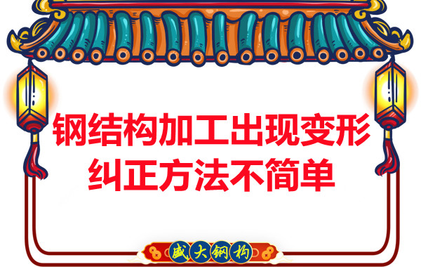 鋼結(jié)構(gòu)加工出現(xiàn)變形,糾正方法可不簡(jiǎn)單