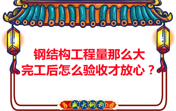 鋼結構工程量那么大,完工后怎么驗收才放心?