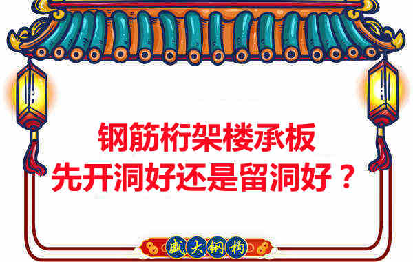 鋼筋桁架樓承板先開洞好還是留洞好?