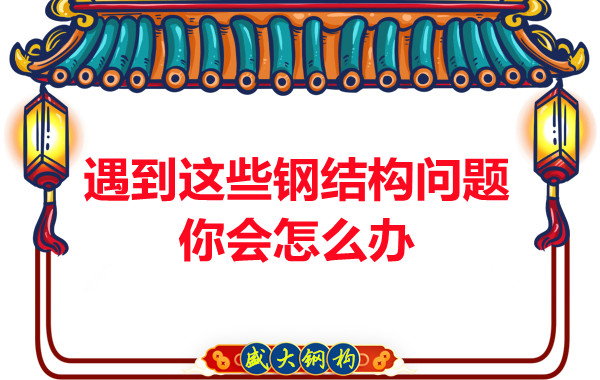 山西鋼結構公司:遇到這些鋼結構問題你會怎么辦