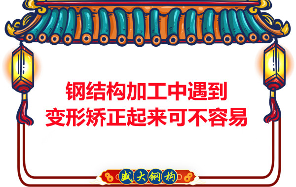 山西鋼結廠家:鋼結構加工中遇到變形矯正起來可不容易