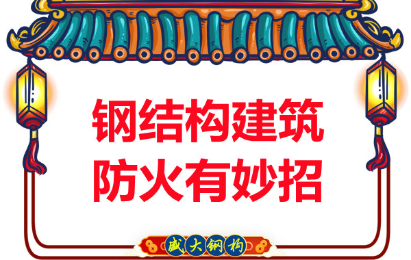 山西鋼結構廠家:鋼結構建筑防火有妙招
