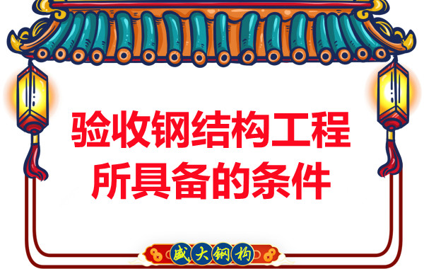 山西鋼結構廠家:驗收鋼結構工程所具備的條件