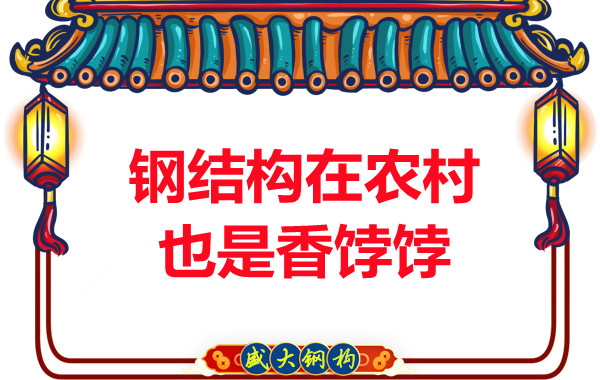 山西鋼結構廠家:鋼結構在農村也是香餑餑