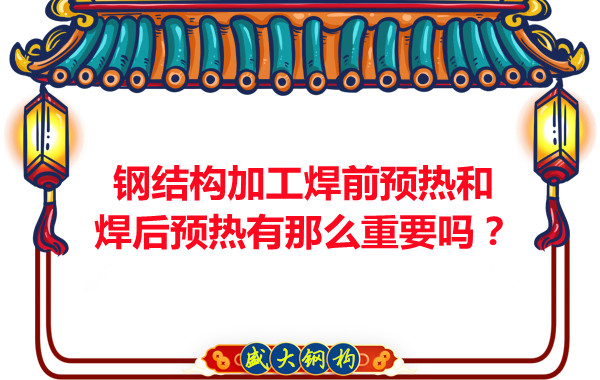 山西鋼結構廠家:鋼結構加工焊前預熱和焊后預熱有那么重要嗎?