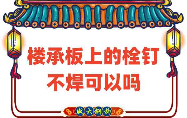 山西樓承板廠家：樓承板上的栓釘不焊可以嗎？