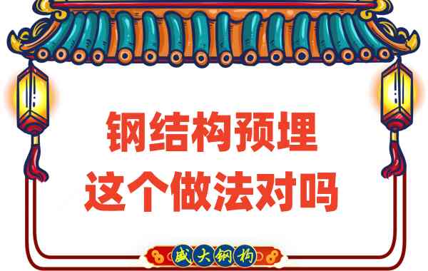 山西鋼結(jié)構(gòu)公司在鋼結(jié)構(gòu)預(yù)埋時的這個做法對嗎?