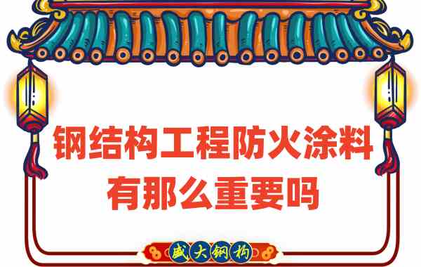 山西鋼結(jié)構(gòu):鋼結(jié)構(gòu)工程防火涂料有那么重要嗎?