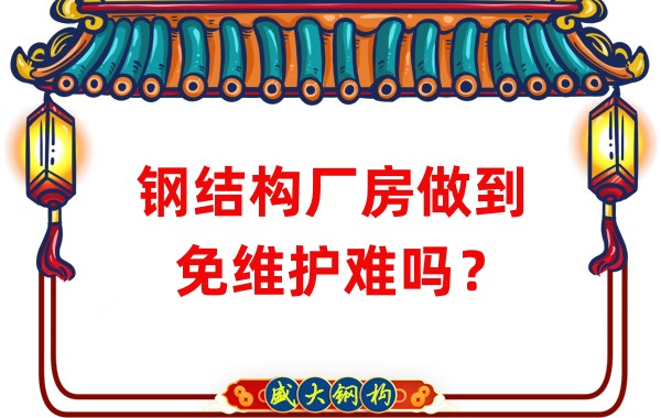 山西鋼結構廠家：鋼結構廠房做到免維護難嗎？
